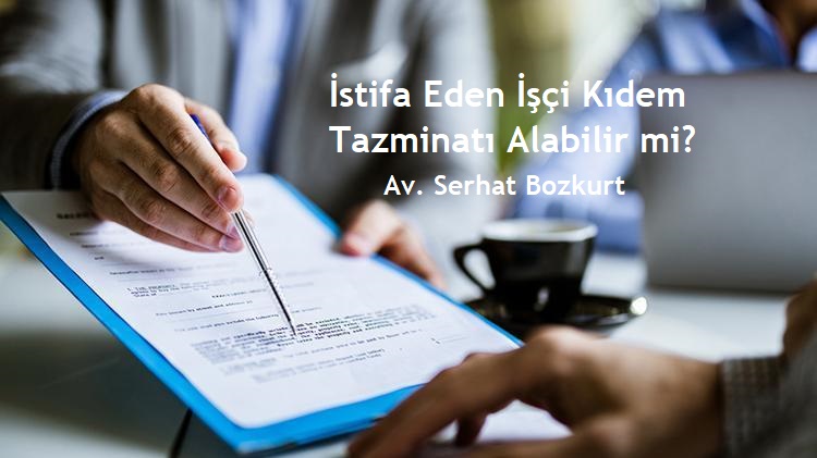 İstifa Eden İşçi Kıdem Tazminatı Alabilir mi?e
